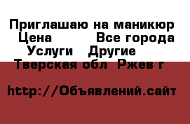 Приглашаю на маникюр › Цена ­ 500 - Все города Услуги » Другие   . Тверская обл.,Ржев г.